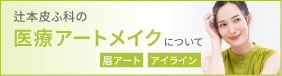 辻本皮ふ科の医療アートメイクについて 眉アート、アイライン